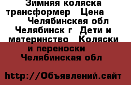 Зимняя коляска-трансформер › Цена ­ 4 000 - Челябинская обл., Челябинск г. Дети и материнство » Коляски и переноски   . Челябинская обл.